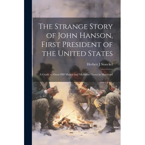 The Strange Story of John Hanson, First President of the United States: a Guide to Oxon Hill Manor and Mulberry Grove in Maryland - Paperback