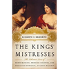 The Kings' Mistresses: The Liberated Lives of Marie Mancini, Princess Colonna, and Her Sister Hortense, Duchess Mazarin - Hardcover
