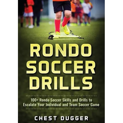 Rondo Soccer Drills: 100+ Rondo Soccer Skills and Drills to Escalate Your Individual and Team Soccer Game - Paperback