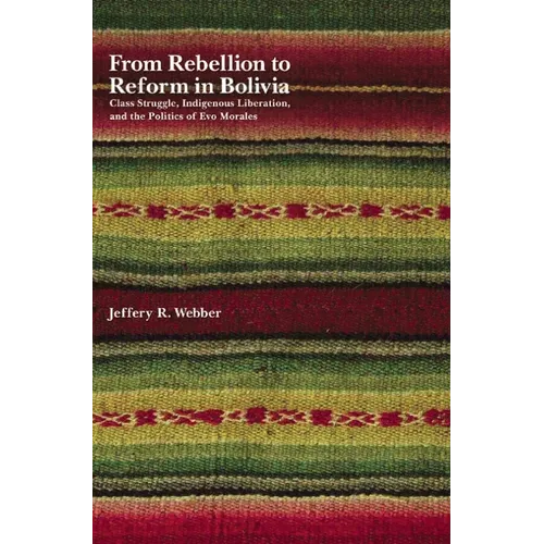 From Rebellion to Reform in Bolivia: Class Struggle, Indigenous Liberation, and the Politics of Evo Morales - Paperback