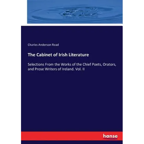 The Cabinet of Irish Literature: Selections From the Works of the Chief Poets, Orators, and Prose Writers of Ireland. Vol. II - Paperback