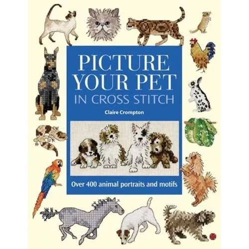 Picture Your Pet in Cross Stitch: Over 400 Animal Portraits and Motifs - Hardcover