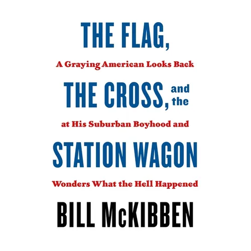 The Flag, the Cross, and the Station Wagon: A Graying American Looks Back at His Suburban Boyhood and Wonders What the Hell Happened - Paperback