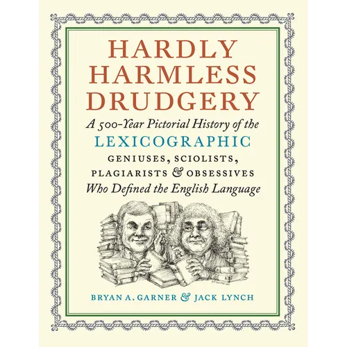Hardly Harmless Drudgery: A 500-Year Pictorial History of the Lexicographic Geniuses, Sciolists, Plagiarists, and Obsessives Who Defined the English L - Hardcover