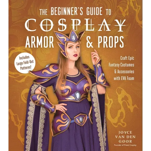 The Beginner's Guide to Cosplay Armor & Props: Craft Epic Fantasy Costumes and Accessories with Eva Foam - Paperback