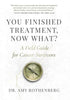 You Finished Treatment, Now What?: A Field Guide for Cancer Survivors - Hardcover