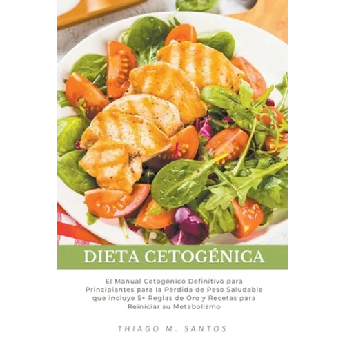 Dieta Cetogénica: El Manual Cetogénico Definitivo para Principiantes para la Pérdida de Peso Saludable que incluye 5+ Reglas de Oro y Recetas para Rei - Paperback