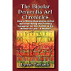 The Bipolar Dementia Art Chronicles: How a Manic-Depressive Artist Survives Being the Primary Caregiver for Her Father and Ex-Mother-in-Law - A Memoir - Paperback