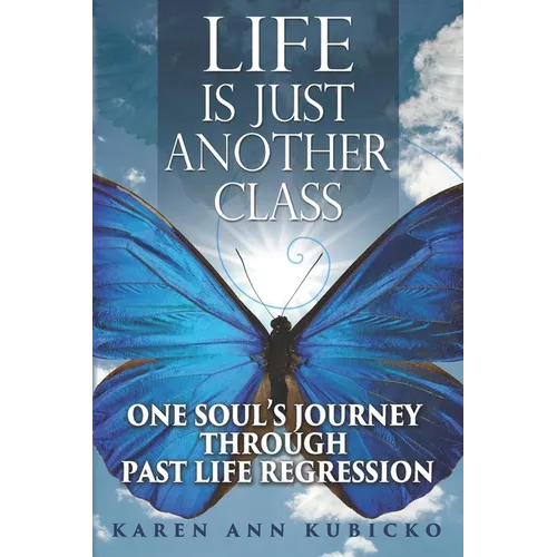 Life Is Just Another Class: One Soul's Journey Through Past Life Regression - Paperback