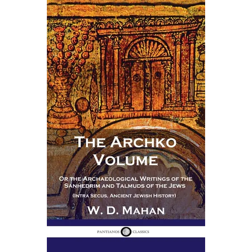 Archko Volume: Or the Archaeological Writings of the Sanhedrim and Talmuds of the Jews (Intra Secus, Ancient Jewish History) - Hardcover