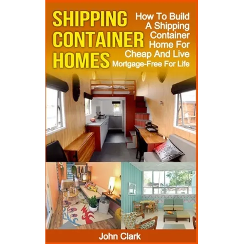 Shipping Container Homes: How To Build A Shipping Container Home For Cheap And Live Mortgage-Free For Life - Paperback