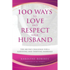 100 Ways to Love and Respect Your Husband: The 100 Day Challenge for a Surviving and Thriving Marriage - Paperback