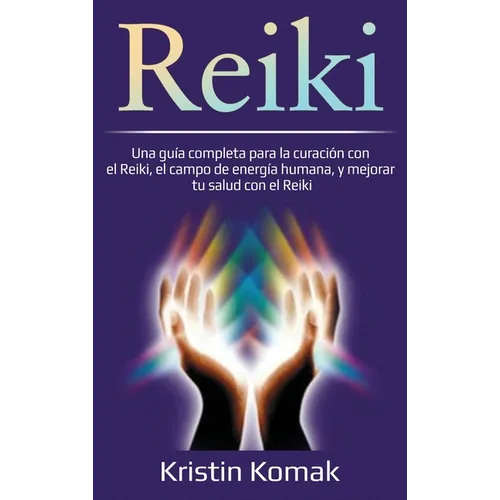 Reiki: Una guía completa para la curación con el Reiki, el campo de energía humana, y mejorar tu salud con el Reiki - Hardcover