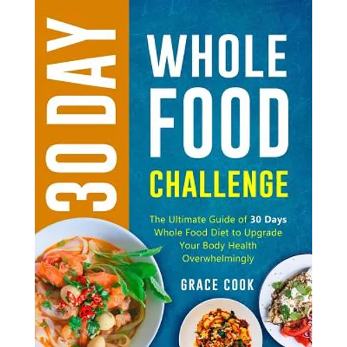 30 Day Whole Food Challenge: The Ultimate Guide of 30 Days Whole Food Diet to Upgrade Your Body Health Overwhelmingly - Paperback