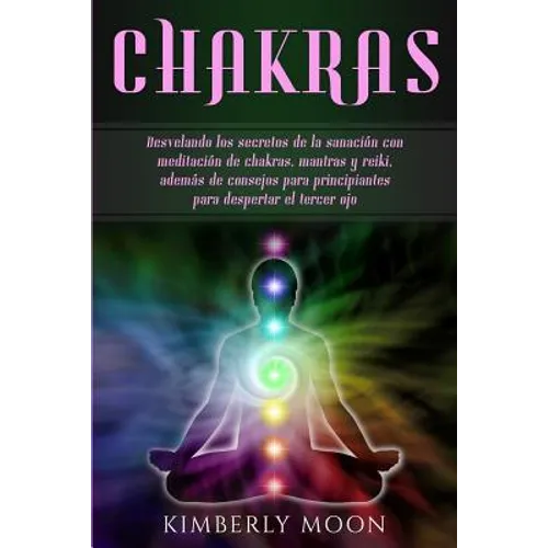 Chakras: Desvelando los secretos de la sanación con meditación de chakras, mantras y reiki, además de consejos para principiantes para despertar el te - Paperback