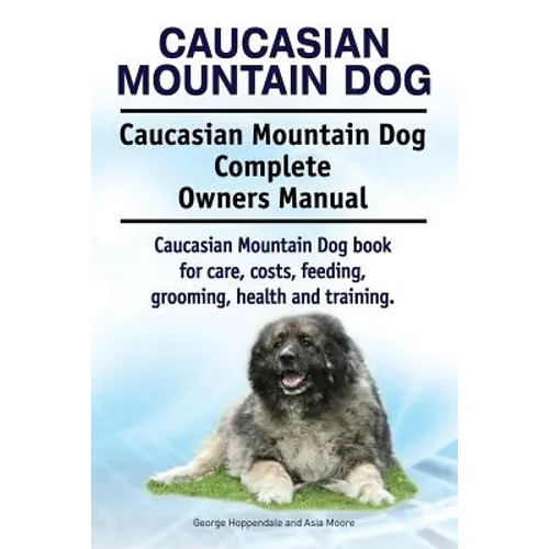 Caucasian Mountain Dog. Caucasian Mountain Dog Complete Owners Manual. Caucasian Mountain Dog book for care, costs, feeding, grooming, health and trai - Paperback
