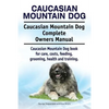Caucasian Mountain Dog. Caucasian Mountain Dog Complete Owners Manual. Caucasian Mountain Dog book for care, costs, feeding, grooming, health and trai - Paperback