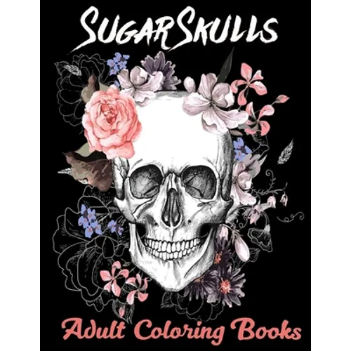 Sugar Skulls Adult Coloring Books: Over 50 Skull Designs Inspired by the Day of the Dead Great Día de Los Muertos Coloring Books for Adults - Paperback