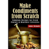 Make Condiments from Scratch: Fabulous Recipes for Fresh Flavors and Healthier Lifestyles - Paperback