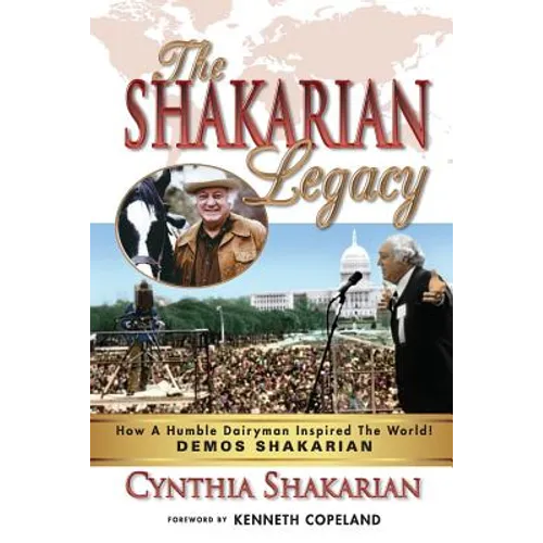 The Shakarian Legacy: How A Humble Dairyman Inspired The World! DEMOS SHAKARIAN! Plus 48 PICTURES! - His Inspirational Life-Story! Learn how you can t - Paperback