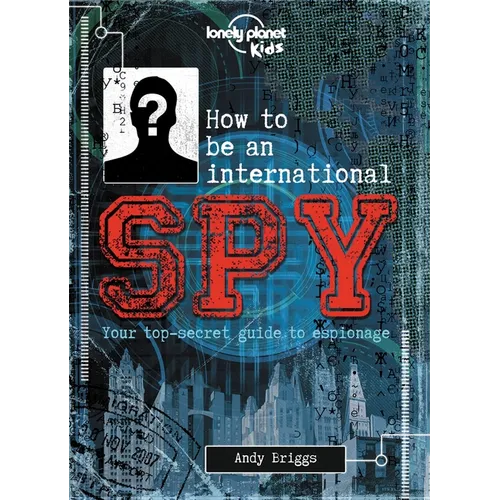 Lonely Planet Kids How to Be an International Spy: Crack Fiendish Codes & Solve Puzzles Get the Scoop on the Biggest Agencies & Coolest Gadgets Become - Hardcover