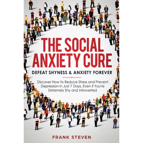 The Social Anxiety Cure: Defeat Shyness & Anxiety Forever: Discover How to Reduce Stress and Prevent Depression in Just 7 Days, Even if You're Extreme - Paperback
