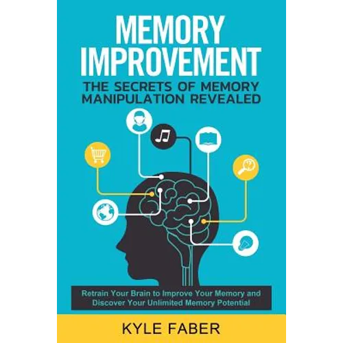 Memory Improvement - The Secrets of Memory Manipulation Revealed: Retrain Your Brain to Improve Your Memory and Discover Your Unlimited Memory Potenti - Paperback