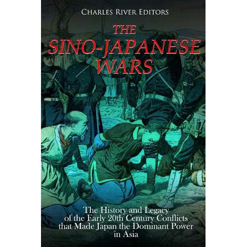The Sino-Japanese Wars: The History and Legacy of the Early 20th Century Conflicts that Made Japan the Dominant Power in Asia - Paperback