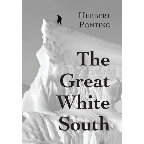 The Great White South, or With Scott in the Antarctic: Being an account of experiences with Captain Scott's South Pole Expedition and of the nature li - Hardcover