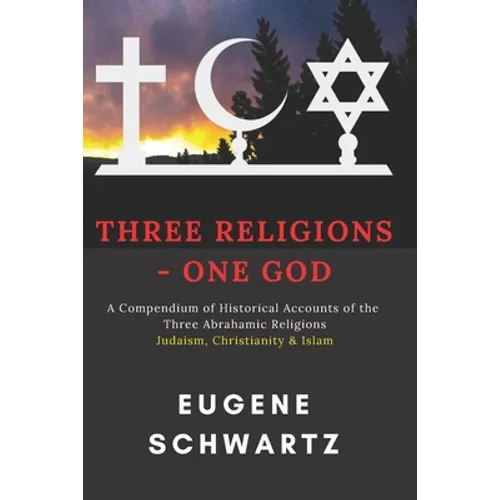 Three Religions - One God: A Compendium of Historical Accounts of the Three Abrahamic Religions - Paperback