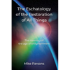 The Eschatology of the Restoration of All Things: The dawning of the age of enlightenment - Paperback