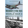 Wisconsin's Flying Trees in World War II: A Victory for American Forest Products and Allied Aviation - Hardcover