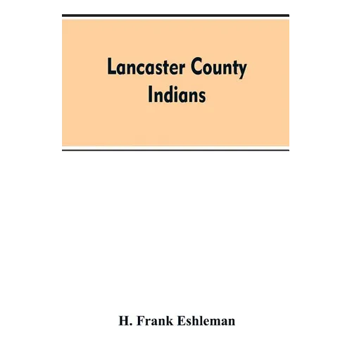 Lancaster county Indians: annals of the Susquehannocks and other Indian tribes of the Susquehanna territory from about the year 1500 to 1763, th - Paperback