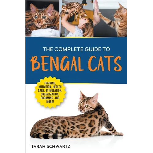 The Complete Guide to Bengal Cats: Training, Nutrition, Health Care, Mental Stimulation, Socialization, Grooming, and Loving Your New Bengal Cat - Paperback