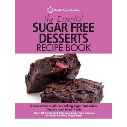 The Essential Sugar Free Desserts Recipe Book: A Quick Start Guide To Cooking Sugar-Free Cakes, Desserts and Sweet Treats. Over 80 Sweet And Delicious - Paperback