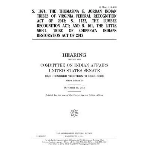 S. 1074, the Thomasina E. Jordan Indian Tribes of Virginia Federal Recognition Act of 2013; S. 1132, the Lumbee Recognition Act; and S. 161, the Littl - Paperback
