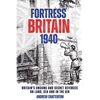 Fortress Britain 1940: Britain's Unsung and Secret Defences on Land, Sea and in the Air - Hardcover