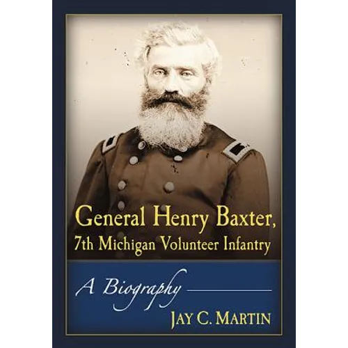 General Henry Baxter, 7th Michigan Volunteer Infantry: A Biography - Paperback