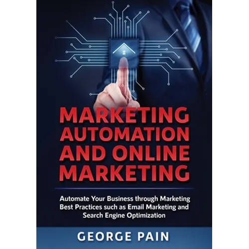 Marketing Automation and Online Marketing: Automate Your Business through Marketing Best Practices such as Email Marketing and Search Engine Optimizat - Paperback