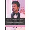 For Love of Shah Rukh Khan: : Crowned King of Bollywood, Ruler of Hearts - Paperback