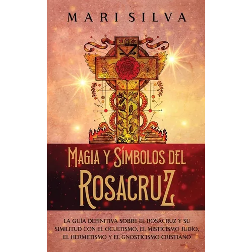 Magia y símbolos del Rosacruz: La guía definitiva sobre el Rosacruz y su similitud con el ocultismo, el misticismo judío, el hermetismo y el gnosticis - Hardcover