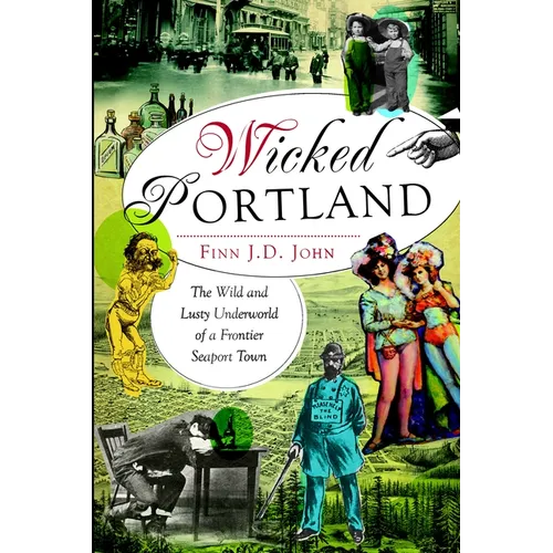 Wicked Portland: The Wild and Lusty Underworld of a Frontier Seaport Town - Paperback