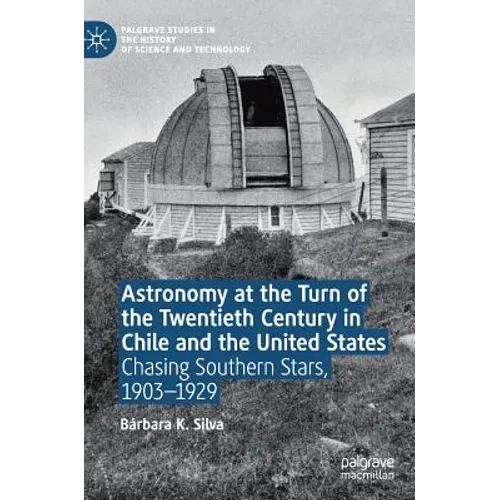 Astronomy at the Turn of the Twentieth Century in Chile and the United States: Chasing Southern Stars, 1903-1929 - Hardcover