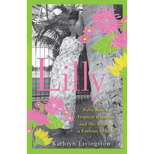 Lilly: Palm Beach, Tropical Glamour, and the Birth of a Fashion Legend - Hardcover