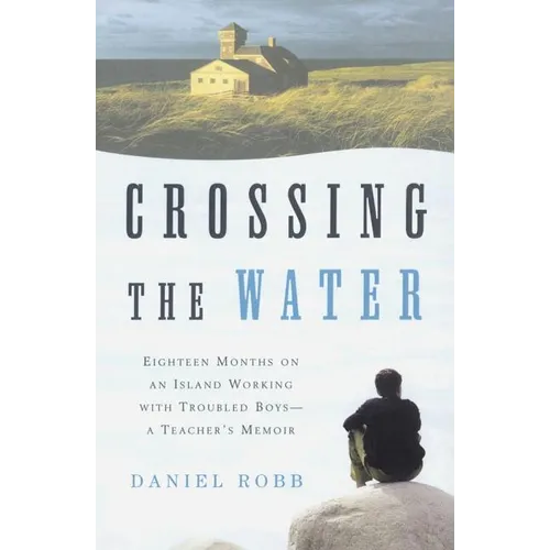 Crossing the Water: Eighteen Months on an Island Working with Troubled Boys-A Teacher's Memoir - Paperback