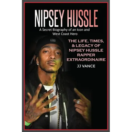 Nipsey Hussle A Secret Biography of an Icon and West Coast Hero: The Life, Times, and Legacy of Nipsey Hussle Rapper Extraordinaire - Paperback