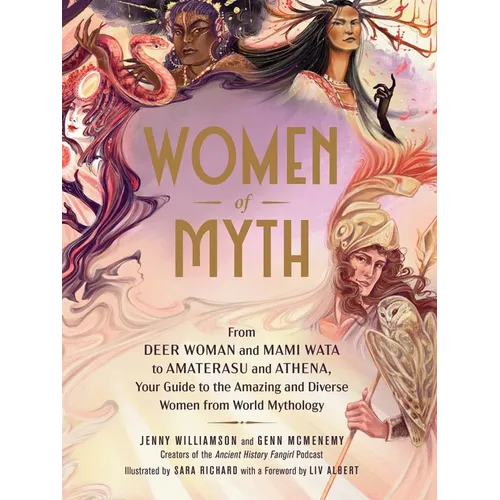 Women of Myth: From Deer Woman and Mami Wata to Amaterasu and Athena, Your Guide to the Amazing and Diverse Women from World Mythology - Hardcover