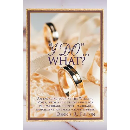 I Do...What?: An Engaging Look at the Wedding Vows, with a Discussion Guide for Pre-Marriage Counsel, Marriage Enrichment, or Small - Paperback