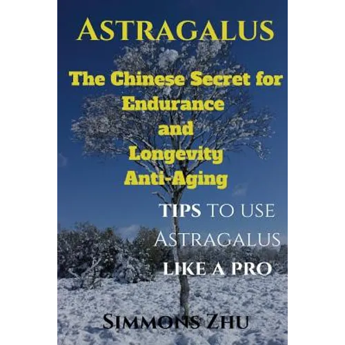 Astragalus: The Chinese Secret for Endurance and Longevity: Tips to use Astragalus like a Pro - Paperback