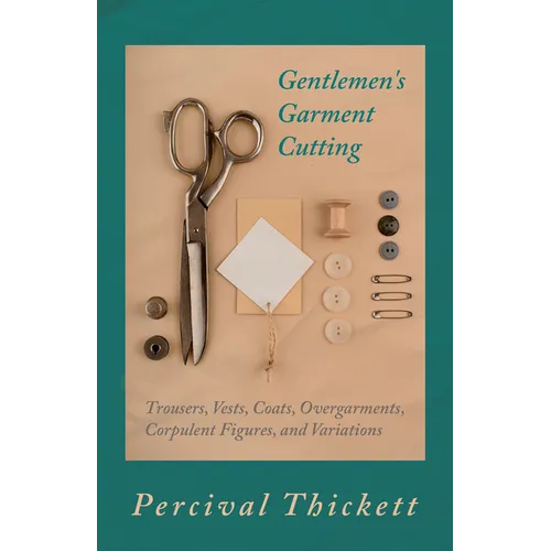 Gentlemen's Garment Cutting: Trousers, Vests, Coats, Overgarments, Corpulent Figures, and Variations - Hardcover